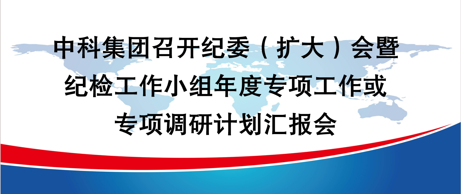 中科集團(tuán)召開(kāi)紀(jì)委（擴(kuò)大）會(huì)暨紀(jì)檢工作小組年度專(zhuān)項(xiàng)工作或?qū)ｍ?xiàng)調(diào)研計(jì)劃匯報(bào)會(huì)